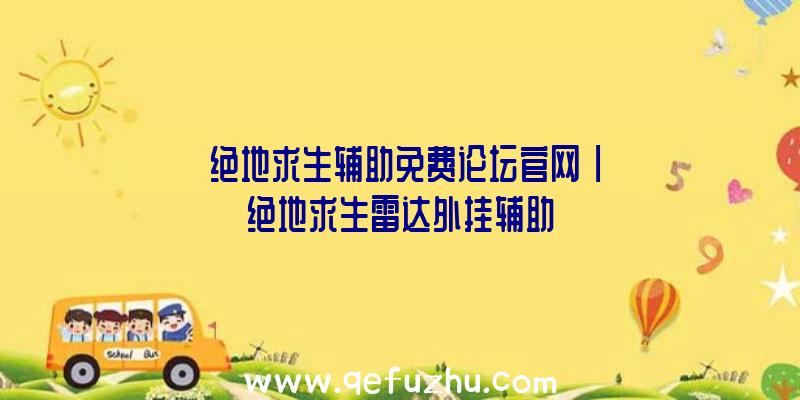 「绝地求生辅助免费论坛官网」|绝地求生雷达外挂辅助